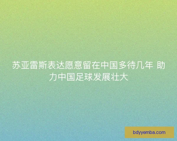 苏亚雷斯表达愿意留在中国多待几年 助力中国足球发展壮大