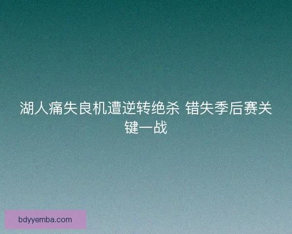 湖人痛失良机遭逆转绝杀 错失季后赛关键一战