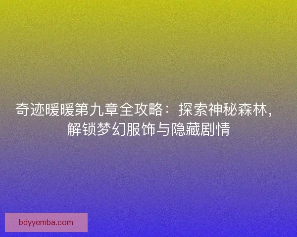 奇迹暖暖第九章全攻略：探索神秘森林，解锁梦幻服饰与隐藏剧情