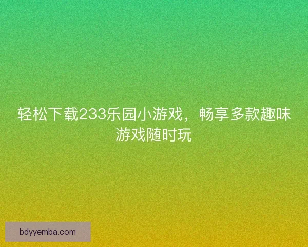 轻松下载233乐园小游戏，畅享多款趣味游戏随时玩