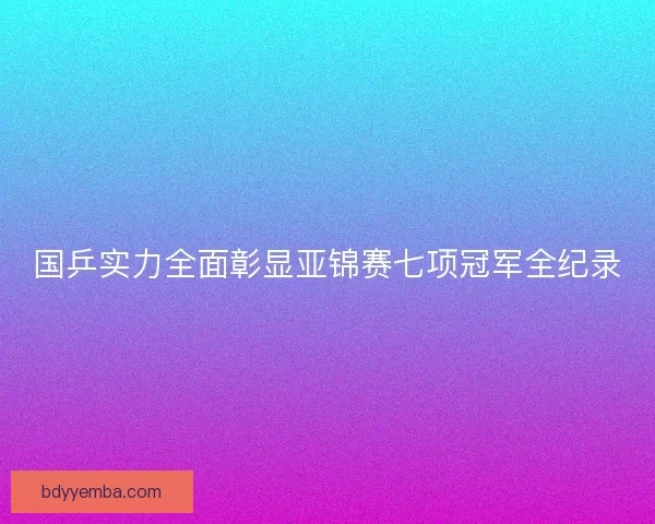 国乒实力全面彰显亚锦赛七项冠军全纪录