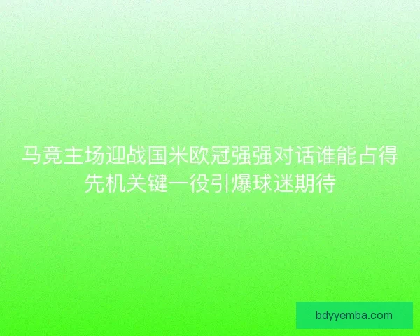 马竞主场迎战国米欧冠强强对话谁能占得先机关键一役引爆球迷期待