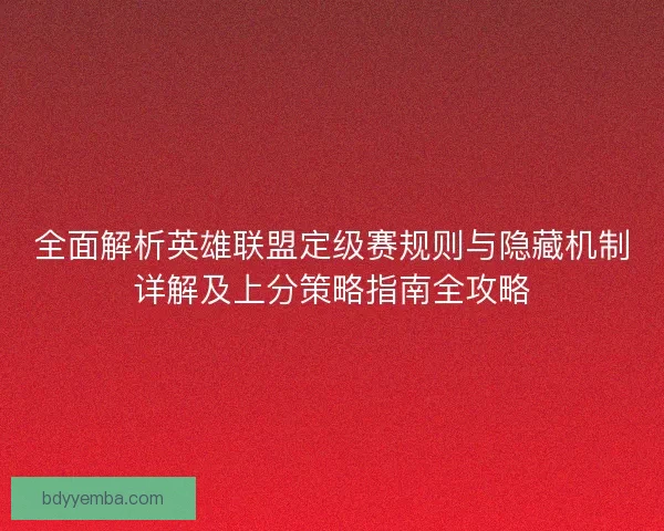 全面解析英雄联盟定级赛规则与隐藏机制详解及上分策略指南全攻略