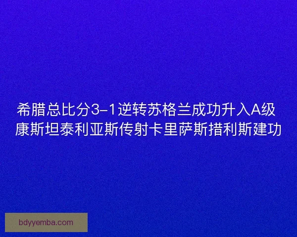 希腊总比分3-1逆转苏格兰成功升入A级 康斯坦泰利亚斯传射卡里萨斯措利斯建功 希腊总比分3-1逆转苏格兰成功升入A级 康斯坦泰利亚斯传射卡里萨斯措利斯建功