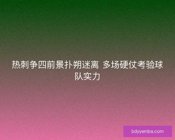 热刺争四前景扑朔迷离 多场硬仗考验球队实力 热刺争四前景扑朔迷离 多场硬仗考验球队实力