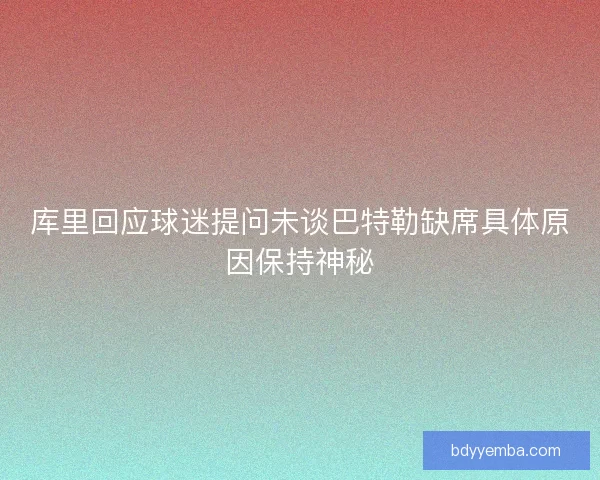 库里回应球迷提问未谈巴特勒缺席具体原因保持神秘