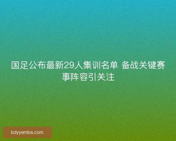 国足公布最新29人集训名单 备战关键赛事阵容引关注